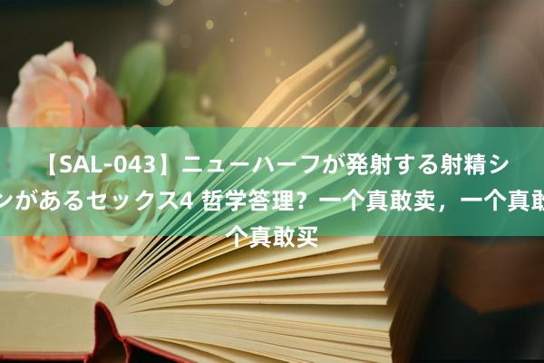 【SAL-043】ニューハーフが発射する射精シーンがあるセックス4 哲学答理？一个真敢卖，一个真敢买