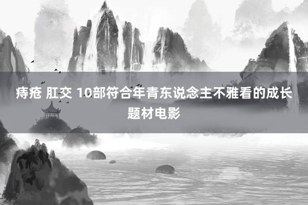 痔疮 肛交 10部符合年青东说念主不雅看的成长题材电影