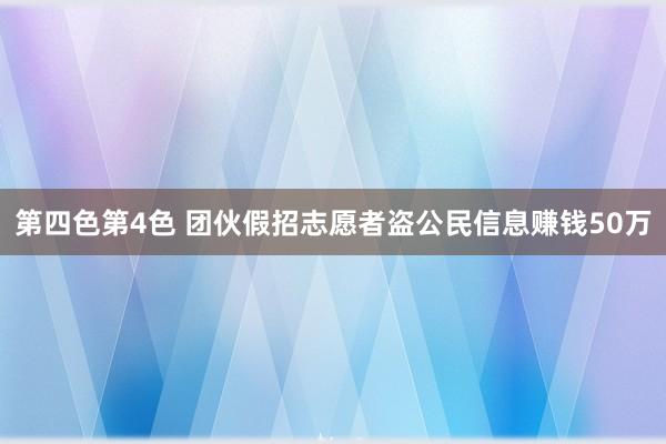 第四色第4色 团伙假招志愿者盗公民信息赚钱50万
