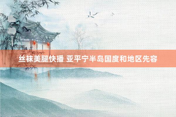 丝袜美腿快播 亚平宁半岛国度和地区先容