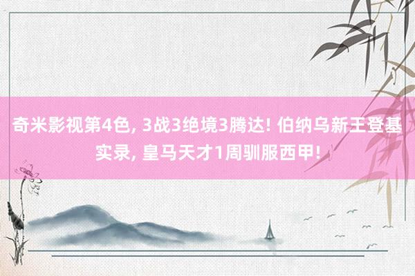 奇米影视第4色， 3战3绝境3腾达! 伯纳乌新王登基实录， 皇马天才1周驯服西甲!
