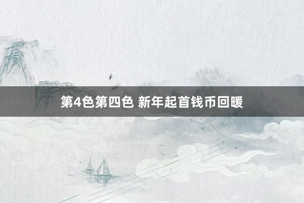 第4色第四色 新年起首钱币回暖