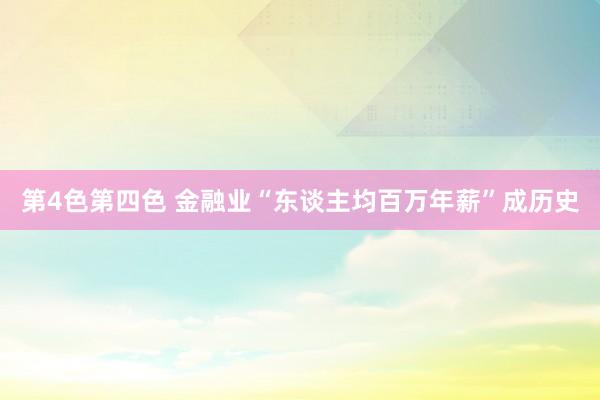 第4色第四色 金融业“东谈主均百万年薪”成历史