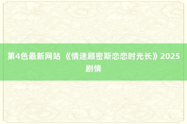 第4色最新网站 《情迷顾密斯恋恋时光长》2025剧情
