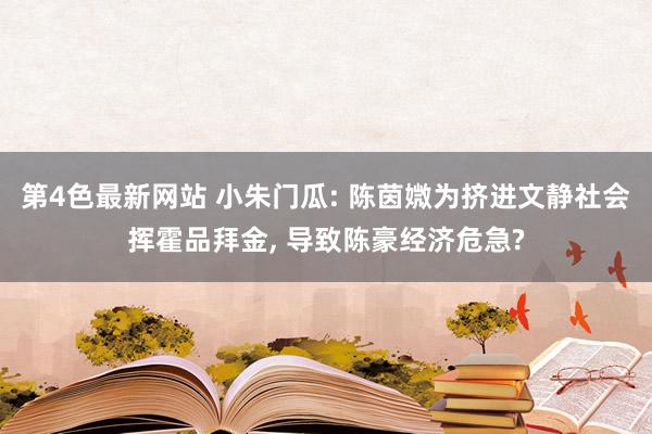第4色最新网站 小朱门瓜: 陈茵媺为挤进文静社会挥霍品拜金， 导致陈豪经济危急?